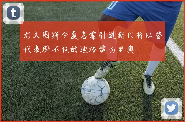 尤文图斯今夏急需引进新门将以替代表现不佳的迪格雷戈里奥