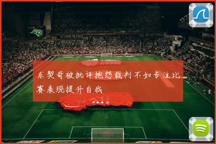 东契奇被批评抱怨裁判不如专注比赛表现提升自我