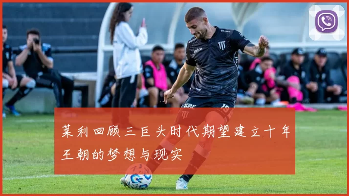 莱利回顾三巨头时代期望建立十年王朝的梦想与现实