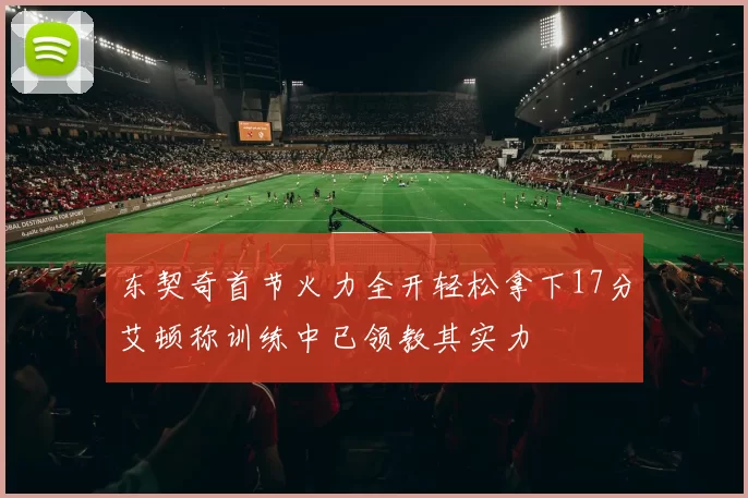 东契奇首节火力全开轻松拿下17分艾顿称训练中已领教其实力