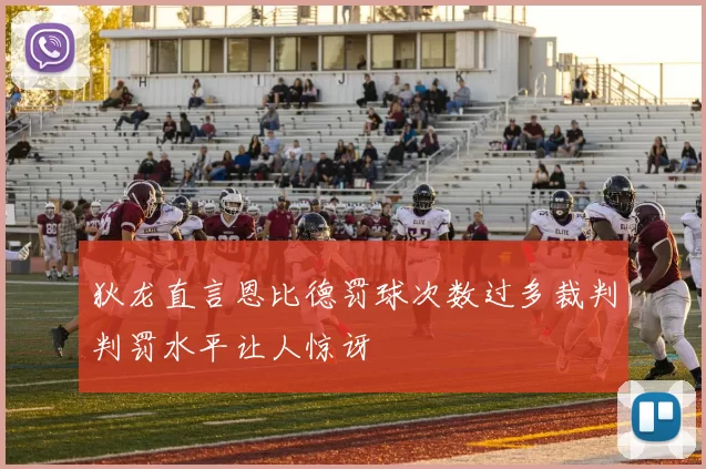 狄龙直言恩比德罚球次数过多裁判判罚水平让人惊讶