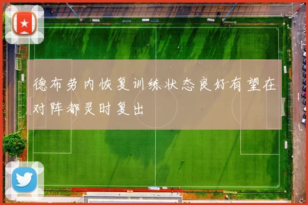 德布劳内恢复训练状态良好有望在对阵都灵时复出