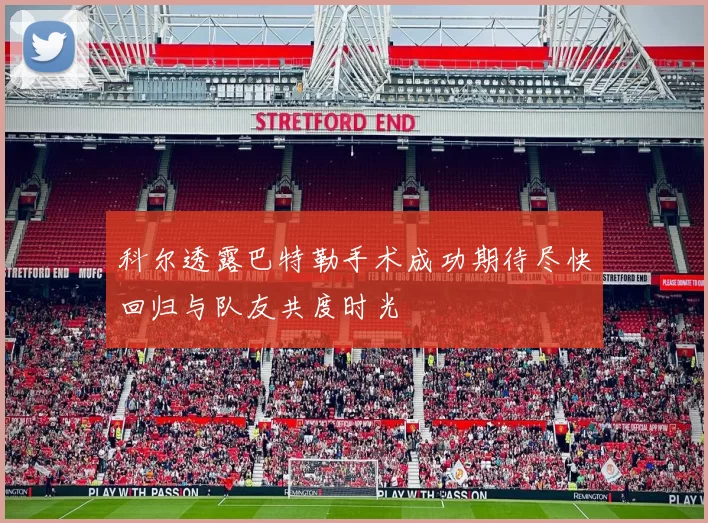 科尔透露巴特勒手术成功期待尽快回归与队友共度时光