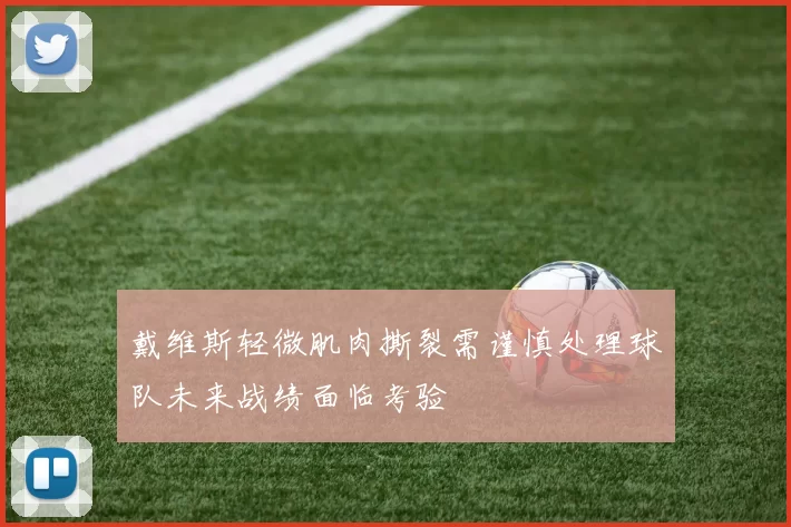 戴维斯轻微肌肉撕裂需谨慎处理球队未来战绩面临考验