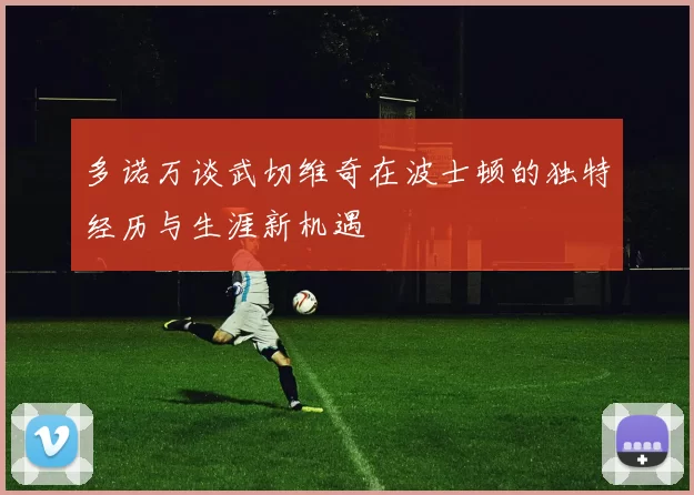 多诺万谈武切维奇在波士顿的独特经历与生涯新机遇