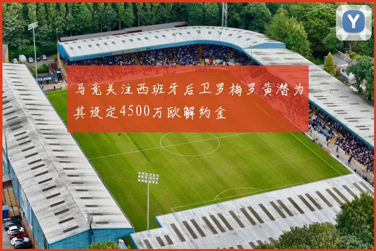 马竞关注西班牙后卫罗梅罗黄潜为其设定4500万欧解约金