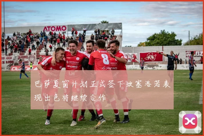 巴萨夏窗计划正式签下坎塞洛若表现出色将继续合作