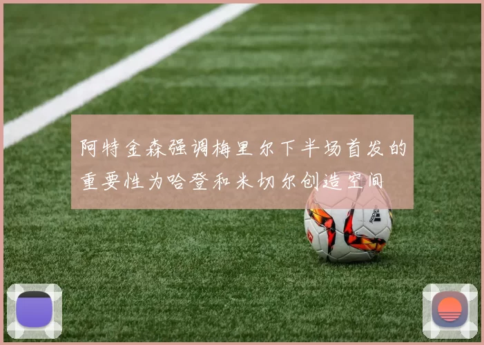 阿特金森强调梅里尔下半场首发的重要性为哈登和米切尔创造空间