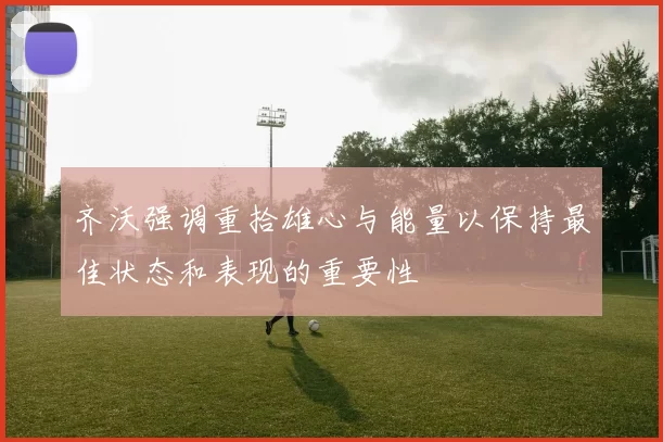 齐沃强调重拾雄心与能量以保持最佳状态和表现的重要性