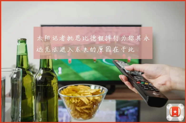 太阳记者批恩比德假摔行为称其永远无法进入东决的原因在于此