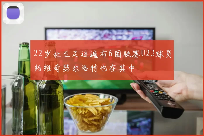 22岁杜兰足迹遍布6国联赛U23球员约维奇瑟尔洛特也在其中