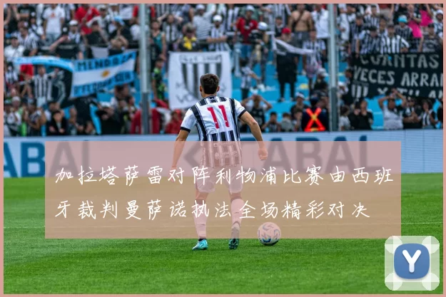 加拉塔萨雷对阵利物浦比赛由西班牙裁判曼萨诺执法全场精彩对决