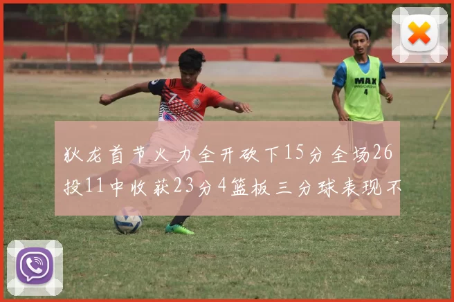 狄龙首节火力全开砍下15分全场26投11中收获23分4篮板三分球表现不佳