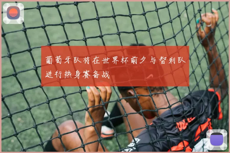 葡萄牙队将在世界杯前夕与智利队进行热身赛备战